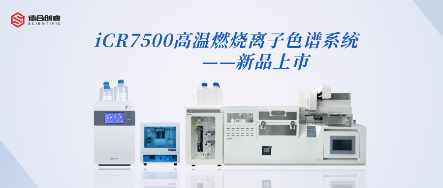 新品上市！iCR7500高溫燃燒離子色譜系統，讓精準分析更智能！