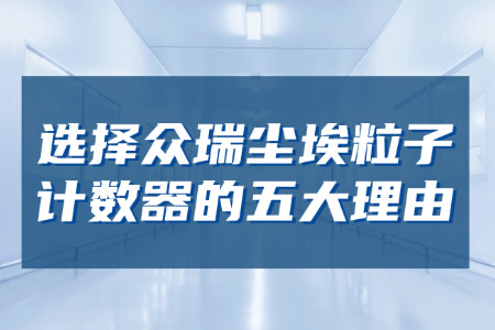 為什么選擇眾瑞的塵埃粒子計(jì)數(shù)器？5 大核心優(yōu)勢(shì)賦能潔凈檢測(cè)