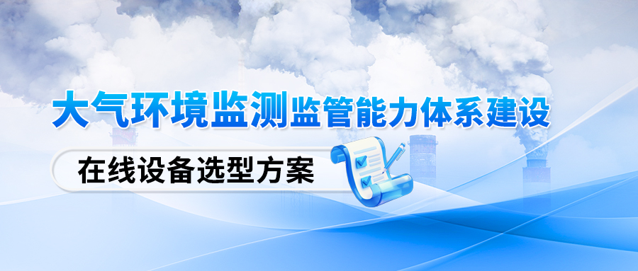 大气环境监测监管能力体系建设【在线设备选型方案】